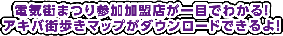 電気街まつり参加加盟店が一目でわかる！アキバ街歩きマップがダウンロードできるよ！